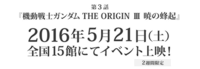 第３話『機動戦士ガンダム THE ORIGIN Ⅲ 暁の蜂起』2016年5月21日 全国15館でイベント上映